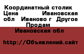 Координатный столик › Цена ­ 2 700 - Ивановская обл., Иваново г. Другое » Продам   . Ивановская обл.